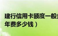 建行信用卡额度一般多少钱（建设银行信用卡年费多少钱）