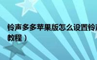 铃声多多苹果版怎么设置铃声视频（铃声多多苹果铃声设置教程）