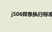 j506焊条执行标准（j507焊条标准）