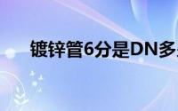 镀锌管6分是DN多少（6分是dn多少）