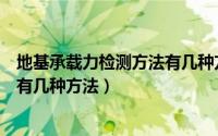 地基承载力检测方法有几种方法图片（地基承载力检测方法有几种方法）