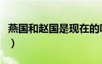 燕国和赵国是现在的哪里（赵国是现在的哪里）