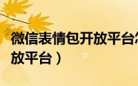 微信表情包开放平台怎么上传（微信表情包开放平台）