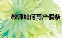 教师如何写产假条（教师产假条范文）