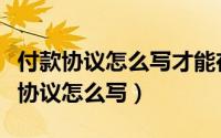 付款协议怎么写才能在法律上生效范本（付款协议怎么写）