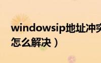 windowsip地址冲突怎么解决（ip地址冲突怎么解决）