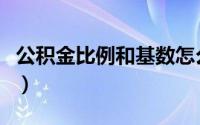 公积金比例和基数怎么算（公积金比例和基数）