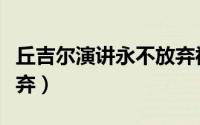 丘吉尔演讲永不放弃视频（丘吉尔演讲决不放弃）