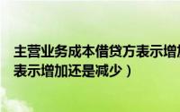 主营业务成本借贷方表示增加还是减少（主营业务成本借方表示增加还是减少）