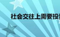 社会交往上需要投资时间（社会交往）