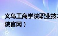 义乌工商学院职业技术学院（义乌工商职业学院官网）