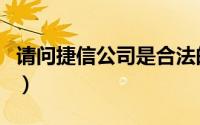 请问捷信公司是合法的吗（捷信公司是合法的）