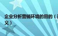 企业分析营销环境的目的（简析企业分析市场营销环境的意义）