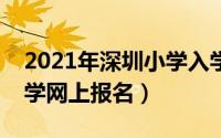 2021年深圳小学入学报名入口（深圳小学入学网上报名）