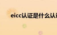 eicc认证是什么认证（eicc体系认证）