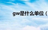 gw是什么单位（mw是什么单位）