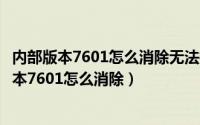 内部版本7601怎么消除无法打开启动配置数据储存（内部版本7601怎么消除）