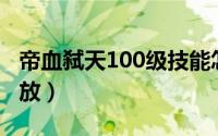 帝血弑天100级技能怎么放（帝血弑天技能摆放）