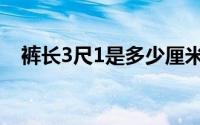 裤长3尺1是多少厘米（3尺1是多少厘米）