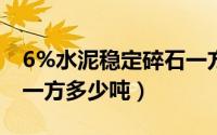 6%水泥稳定碎石一方多少吨（水泥稳定碎石一方多少吨）