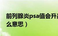 前列腺炎psa值会升高多少（前列腺psa是什么意思）