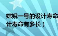 嫦娥一号的设计寿命有多长?（嫦娥一号的设计寿命有多长）