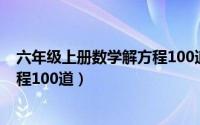 六年级上册数学解方程100道含答案（六年级上册数学解方程100道）