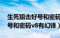 生死狙击好号和密码v8没人玩（生死狙击好号和密码v8有幻锋）