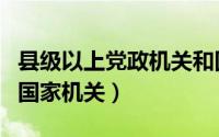 县级以上党政机关和国有企业（县级以上党和国家机关）