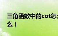 三角函数中的cot怎么读（cot三角函数是什么）