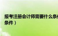 报考注册会计师需要什么条件呢（报考注册会计师需要什么条件）