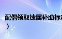 配偶领取遗属补助标准（遗属补助申请书范文）