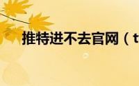 推特进不去官网（twitter官网打不开）