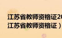 江苏省教师资格证2024年上半年报名时间（江苏省教师资格证）