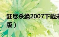 赶尽杀绝2007下载未删减（赶尽杀绝未删减版）