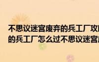 不思议迷宫废弃的兵工厂攻略废弃的兵...（不思议迷宫废弃的兵工厂怎么过不思议迷宫废弃的兵工厂攻略_360）