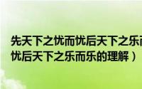 先天下之忧而忧后天下之乐而乐说明了什么（先天下之忧而忧后天下之乐而乐的理解）