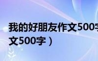 我的好朋友作文500字六年级（我的好朋友作文500字）