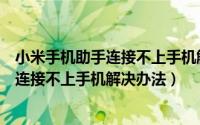 小米手机助手连接不上手机解决办法是什么（小米手机助手连接不上手机解决办法）