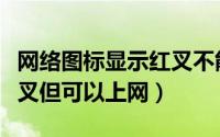 网络图标显示红叉不能上网（网络图标显示红叉但可以上网）