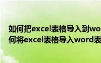 如何把excel表格导入到word然后在word中还可以改（如何将excel表格导入word表格转换成文本）