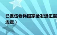 已退伍老兵国家给发退伍军人纪念章吗?（退伍军人要发纪念章）