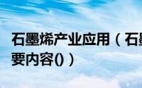 石墨烯产业应用（石墨烯新材料推广应用的主要内容()）