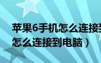 苹果6手机怎么连接到电脑上面（苹果6手机怎么连接到电脑）