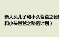 新大头儿子和小头爸爸之秘密计划太空打怪兽（新大头儿子和小头爸爸之秘密计划）