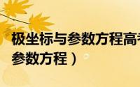 极坐标与参数方程高考真题及答案（极坐标与参数方程）