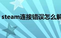 steam连接错误怎么解决（steam连接错误）