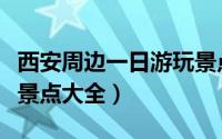 西安周边一日游玩景点推荐（西安周边一日游景点大全）