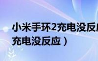 小米手环2充电没反应但是震动（小米手环2充电没反应）