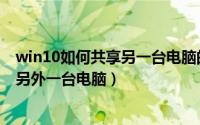 win10如何共享另一台电脑的文件（win10如何共享文件到另外一台电脑）